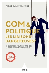 Com & politique : les liaisons dangereuses ? : 10 questions pour comprendre la communication politique - Pierre-Emmanuel Guigo