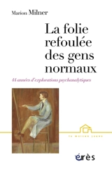 La folie refoulée des gens normaux : quarante-quatre années d'explorations psychanalytiques - Marion Milner