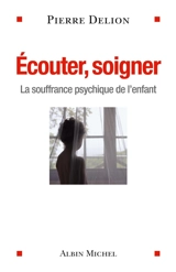 Ecouter, soigner : la souffrance psychique de l'enfant - Pierre Delion