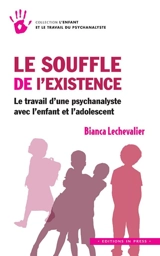 Le souffle de l'existence : le travail d'une psychanalyste avec l'enfant et l'adolescent - Bianca Lechevalier