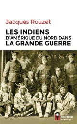 Les Indiens d'Amérique du Nord dans la Grande Guerre, 1917-1918 - Jacques Rouzet