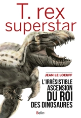 T.rex superstar : l'irrésistible ascension du roi des dinosaures - Jean Le Loeuff