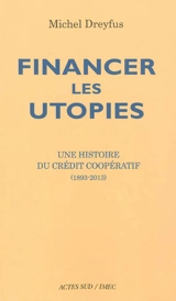 Financer les utopies : une histoire du Crédit coopératif (1893-2013) - Michel Dreyfus