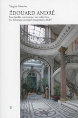 Edouard André : une famille, un homme, une collection : de la banque au musée Jacquemart-André - Virginie Monnier