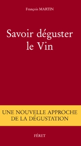 Savoir déguster le vin : une nouvelle approche de la dégustation - François Martin