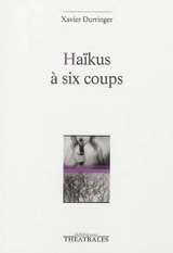 Haïkus à six coups - Xavier Durringer