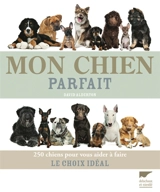 Mon chien parfait : 250 chiens pour vous aider à faire le choix idéal - David Alderton