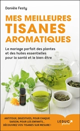 Mes meilleures tisanes aromatiques : le mariage parfait des plantes et des huiles essentielles pour la santé et le bien-être - Danièle Festy