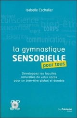 La gymnastique sensorielle pour tous : développez les facultés naturelles de votre corps pour un bien être global et durable - Isabelle Eschalier