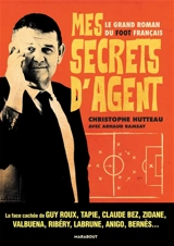 Mes secrets d'agent : le grand roman du foot français : la face cachée de Guy Roux, Tapie, Claude Bez, Zidane, Valbuena, Ribéry, Labrune, Anigo, Bernès... - Christophe Hutteau