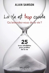 La vie est trop courte : qu'attendez-vous de la vie ? : 25 trucs infaillibles pour profiter de la vie - Alain Samson