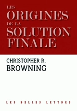 Les origines de la Solution finale : l'évolution de la politique antijuive des nazis, septembre 1939-mars 1942 - Christopher R. Browning