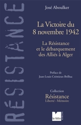 La victoire du 8 novembre 1942 : la Résistance et le débarquement des Alliés à Alger - José Aboulker