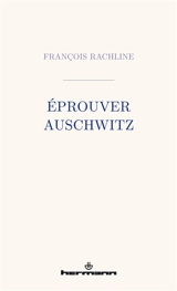 Eprouver Auschwitz - François Rachline