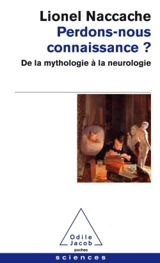 Perdons-nous connaissance ? : de la mythologie à la neurologie - Lionel Naccache