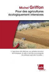 Pour des agricultures écologiquement intensives : des territoires à haute valeur environnementale et de nouvelles politiques agricoles - Michel Griffon