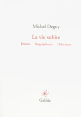 La vie subite : poèmes, biographèmes, théorèmes - Michel Deguy