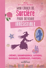 Mon cahier de sorcière pour devenir irrésistible : crèmes, shampooings, lotions, masques, gommages, parfums... - Moune
