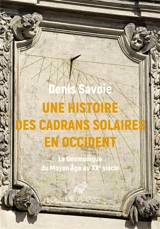Une histoire des cadrans solaires en Occident : la gnomonique du Moyen Age au XXe siècle - Denis Savoie