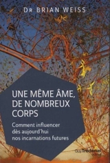 Une même âme, de nombreux corps : comment influencer dès aujourd'hui nos incarnations futures - Brian Weiss