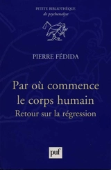 Par où commence le corps humain : retour sur la régression - Pierre Fédida