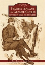 S'écrire pendant la Grande Guerre : lettres et colis des tranchées - Jean-François Saint-Bastien