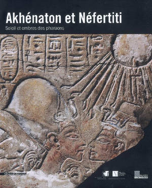 Akhénaton et Néfertiti : soleil et ombres des pharaons