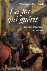 La foi qui guérit : quinze témoins racontent - Monique Hébrard