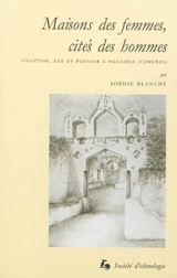 Maisons des femmes, cités des hommes : filiation, âge et pouvoir à Ngazidja, Comores - Sophie Blanchy