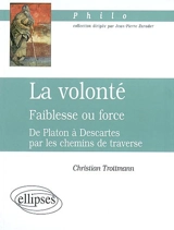 La volonté, faiblesse ou force : de Platon à Descartes par les chemins de traverse - Christian Trottmann