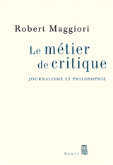 Le métier de critique : journalisme et philosophie - Robert Maggiori