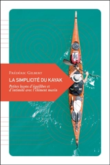 La simplicité du kayak : petites leçons d'équilibre et d'intimité avec l'élément marin - Frédéric Gilbert
