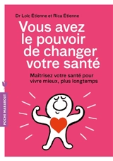 Vous avez le pouvoir de changer votre santé : maîtriser sa santé pour vivre mieux, plus longtemps - Loïc Etienne