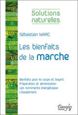 Les bienfaits de la marche : bienfaits pour le corps et l'esprit, préparation et alimentation, les nutriments énergétiques, l'équipement - Sébastien Marc