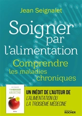 Soigner par l'alimentation : comprendre les maladies chroniques - Jean Seignalet