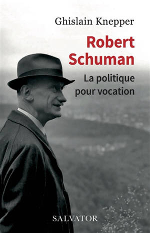 Robert Schuman : la politique pour vocation - Ghislain Knepper