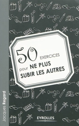 50 exercices pour ne plus subir les autres - Jacques Regard
