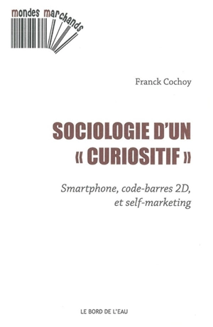 Sociologie d'un curiositif : smartphone, code-barres 2D et self-marketing - Franck Cochoy
