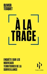 A la trace : enquête sur les nouveaux territoires de la surveillance - Olivier Tesquet