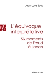 L'équivoque interprétative : six moments de Freud à Lacan - Jean-Louis Sous