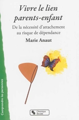 Vivre le lien parents-enfant : de la nécessité d'attachement au risque de dépendance - Marie Anaut