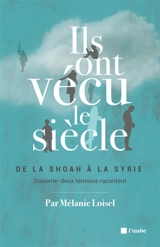 Ils ont vécu le siècle : de la Shoah à la Syrie, soixante-deux témoins racontent - Mélanie Loisel
