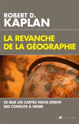 La revanche de la géographie : ce que les cartes nous disent des conflits à venir - Robert D. Kaplan