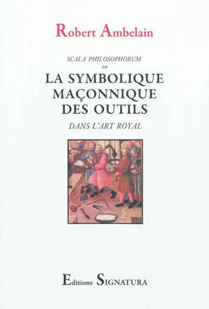 Scala philosophorum ou La symbolique maçonnique des outils dans l'art royal - Robert Ambelain