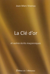 La clé d'or : et autres écrits maçonniques - Jean-Marc Vivenza