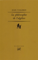 Philosophie de l'algèbre. Vol. 1. Recherches sur quelques concepts et méthodes de l'algèbre moderne - Jules Vuillemin