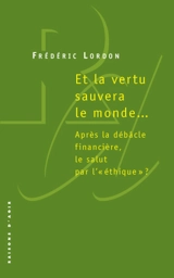 Et la vertu sauvera le monde... : après la débâcle financière, le salut par l'éthique ? - Frédéric Lordon