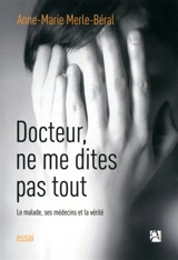 Docteur, ne me dites pas tout : le malade, ses médecins et la vérité - Anne-Marie Merle-Béral