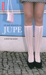 Ce que soulève la jupe : identités, transgressions, résistances - Christine Bard