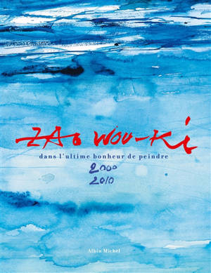 Zao Wou-Ki : dans l'ultime bonheur de peindre, 2000-2010